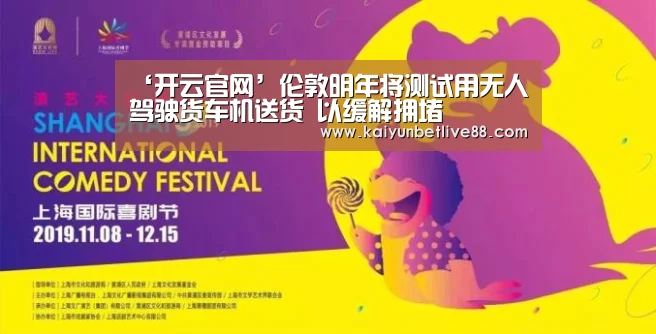 ‘开云官网’伦敦明年将测试用无人驾驶货车机送货 以缓解拥堵(图2) 开云娱乐