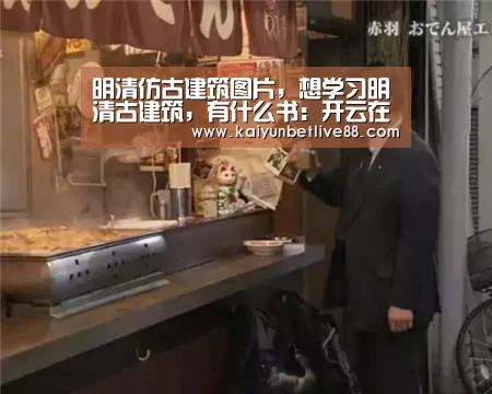 明清仿古建筑图片,想学习明清古建筑,有什么书:开云在线(图1) 开云真人
